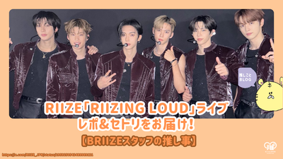 RIIZE「RIIZING LOUD」ライブレポ&セトリをお届け！【BRIIZEスタッフの推し事】