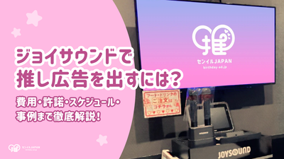ジョイサウンドで推し広告を出す方法は？費用・許諾・スケジュール・事例まで徹底解説！