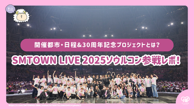 SMTOWN LIVE 2025ｿｳﾙｺﾝ参戦ﾚﾎﾟ！開催都市・日程&30周年記念ﾌﾟﾛｼﾞｪｸﾄとは？