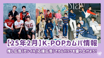 【25年2月】K-POPカムバ情報をお届け♪推し広告(ｾﾝｲﾙ/応援広告)でカムバックを盛り上げよう！