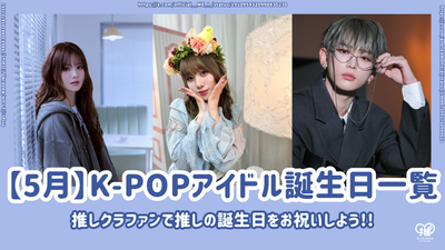 [May] List of K-POP idols for birthdays! Celebrate your favorite birthday with your favorite crowdfan!