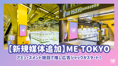 【新規媒体追加】アミューズメント施設「ME TOKYO」2店舗で推し広告ジャックがスタート！