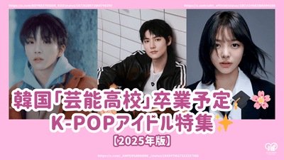 【2025年版】韓国「芸能高校」卒業予定のK-POPアイドル特集！