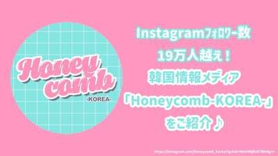 Instagramﾌｫﾛﾜｰ数19万人越え！韓国情報メディア「Honeycomb-KOREA-」をご紹介♪