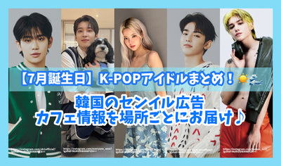 [July birthday] K-POP idol summary! Deliver Korean Senil advertising and cafe information for each place♪