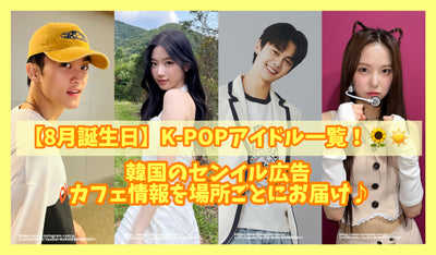 【8月誕生日】K-POPアイドル一覧！韓国のセンイル広告・カフェ情報を場所ごとにお届け♪